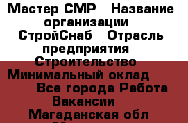 Мастер СМР › Название организации ­ СтройСнаб › Отрасль предприятия ­ Строительство › Минимальный оклад ­ 25 000 - Все города Работа » Вакансии   . Магаданская обл.,Магадан г.